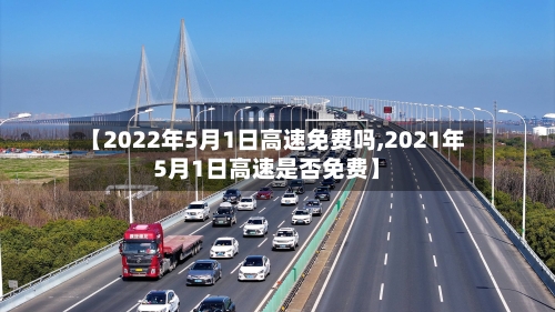 【2022年5月1日高速免费吗,2021年5月1日高速是否免费】