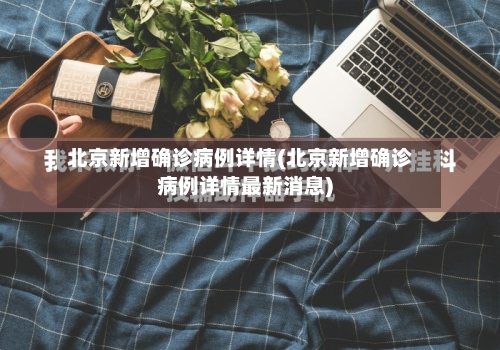 北京新增确诊病例详情(北京新增确诊病例详情最新消息)