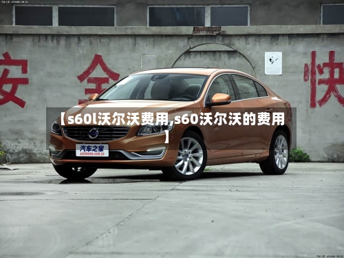 【s60l沃尔沃费用,s60沃尔沃的费用】-第2张图片