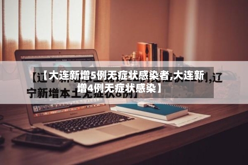 【大连新增5例无症状感染者,大连新增4例无症状感染】-第3张图片