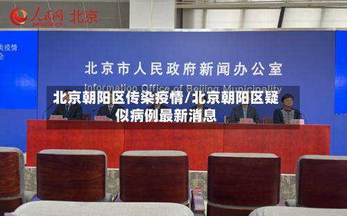 北京朝阳区传染疫情/北京朝阳区疑似病例最新消息-第2张图片