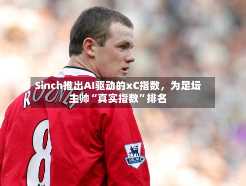 Sinch推出AI驱动的xC指数，为足坛主帅“真实指数”排名-第3张图片