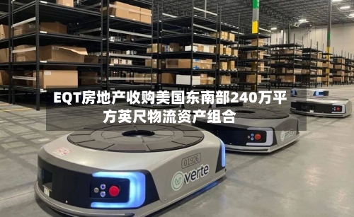 EQT房地产收购美国东南部240万平方英尺物流资产组合