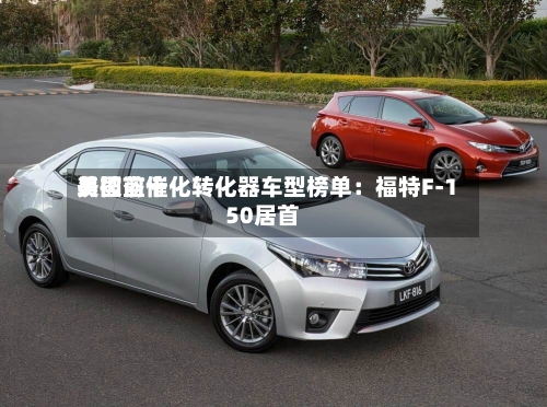 美国前十易被盗催化转化器车型榜单：福特F-150居首-第2张图片