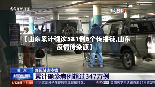 【山东累计确诊581例6个传播链,山东疫情传染源】