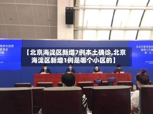 【北京海淀区新增7例本土确诊,北京海淀区新增1例是哪个小区的】