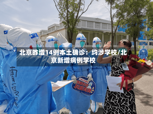 北京昨增14例本土确诊：均涉学校/北京新增病例学校