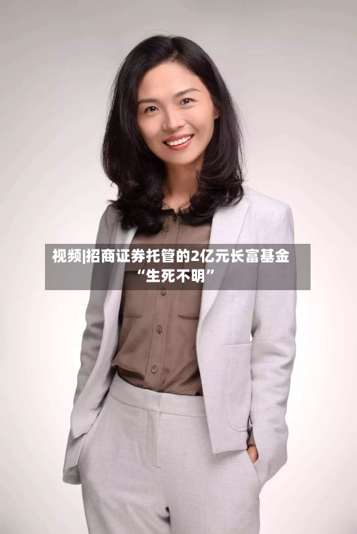 视频|招商证券托管的2亿元长富基金“生死不明”-第2张图片