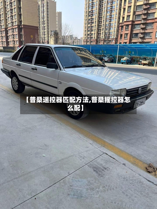 【普桑遥控器匹配方法,普桑摇控器怎么配】-第2张图片