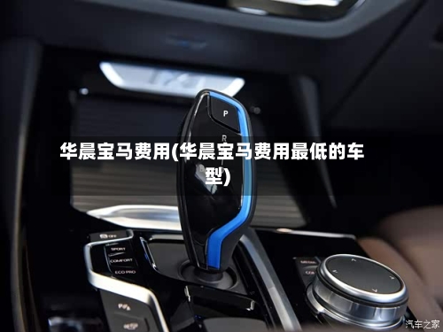 华晨宝马费用(华晨宝马费用最低的车型)