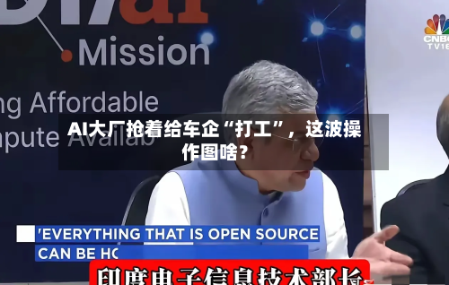 AI大厂抢着给车企“打工”，这波操作图啥？-第2张图片