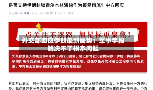 外交部回应伊朗最新局势：军事手段解决不了根本问题-第3张图片