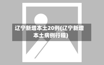 辽宁新增本土20例(辽宁新增本土病例行程)