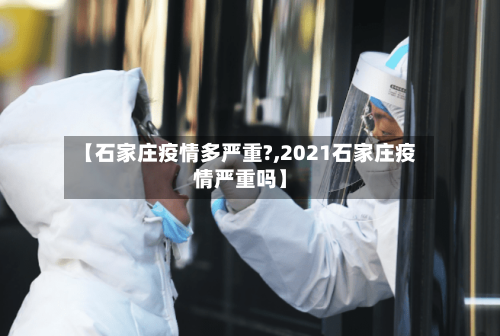 【石家庄疫情多严重?,2021石家庄疫情严重吗】-第2张图片
