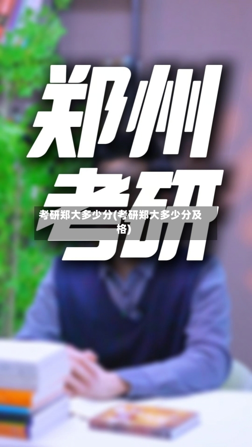 考研郑大多少分(考研郑大多少分及格)-第2张图片