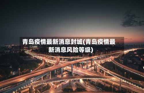 青岛疫情最新消息封城(青岛疫情最新消息风险等级)