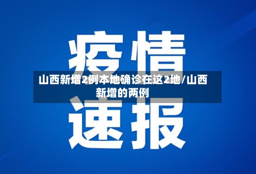山西新增2例本地确诊在这2地/山西新增的两例