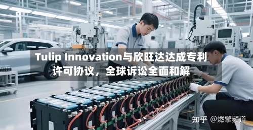 Tulip Innovation与欣旺达达成专利许可协议	，全球诉讼全面和解-第2张图片