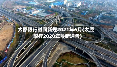 太原限行时间新规2021年6月(太原限行2020年最新通告)