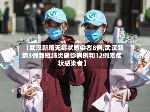 【武汉新增无症状感染者8例,武汉新增3例新冠肺炎确诊病例和12例无症状感染者】-第2张图片