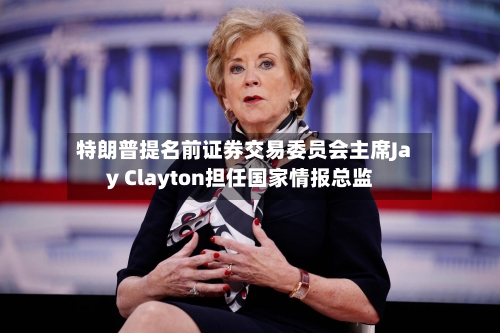 特朗普提名前证券交易委员会主席Jay Clayton担任国家情报总监