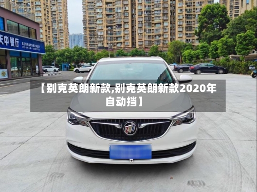 【别克英朗新款,别克英朗新款2020年自动挡】