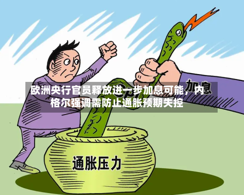 欧洲央行官员释放进一步加息可能，内格尔强调需防止通胀预期失控-第2张图片