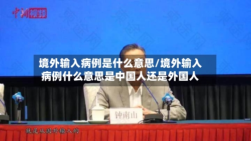 境外输入病例是什么意思/境外输入病例什么意思是中国人还是外国人-第3张图片
